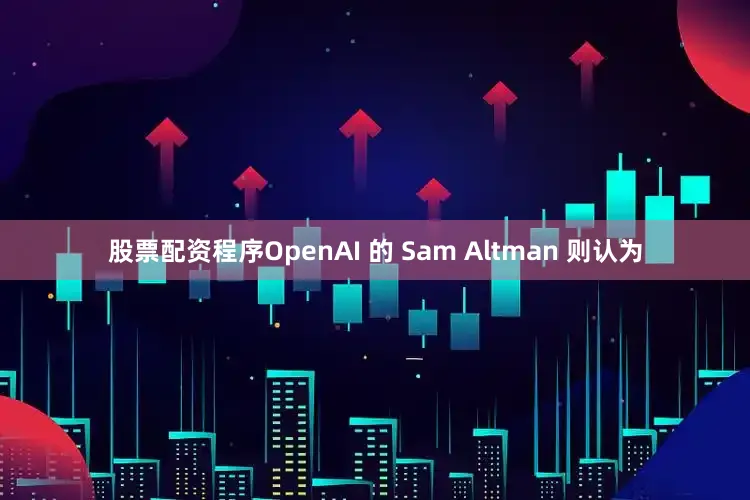 股票配资程序OpenAI 的 Sam Altman 则认为