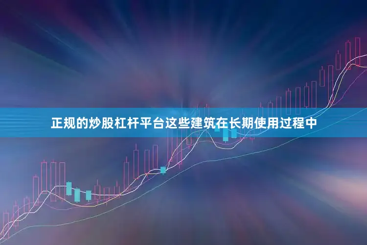 正规的炒股杠杆平台这些建筑在长期使用过程中